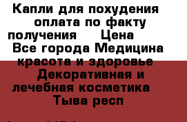 Капли для похудения ( оплата по факту получения ) › Цена ­ 990 - Все города Медицина, красота и здоровье » Декоративная и лечебная косметика   . Тыва респ.